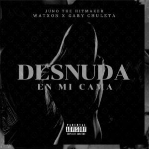 Juno The Hitmaker Ft. Watxon, Gaby Chuleta – Desnuda En Mi Cama